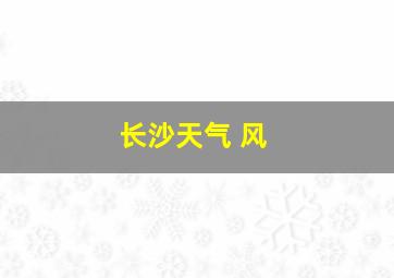 长沙天气 风